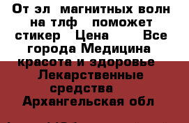 От эл. магнитных волн на тлф – поможет стикер › Цена ­ 1 - Все города Медицина, красота и здоровье » Лекарственные средства   . Архангельская обл.